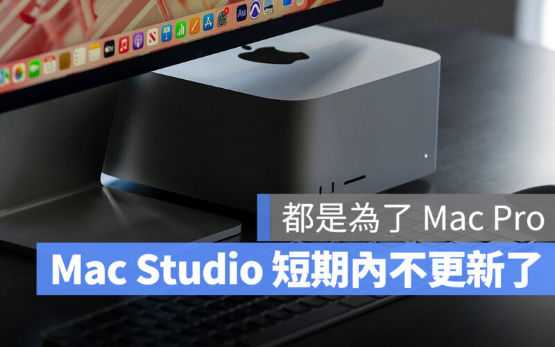 Mac Studio 短時間內不會更新了!原因和 Mac Pro 有關係