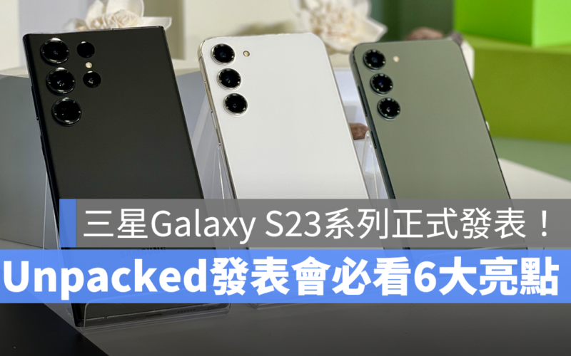 【懶人包】三星 Galaxy S23 系列正式發表！Unpacked 發表會必看 6 大亮點！