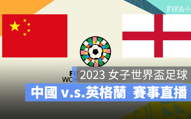 【中國 對 英格蘭】2023 女子世界盃 8/1 小組賽直播、轉播、LIVE 線上看