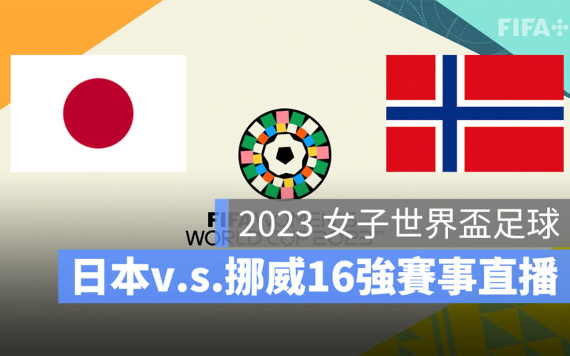 【日本 對 挪威】2023 女子世界盃 16 強賽直播、轉播、LIVE 線上看