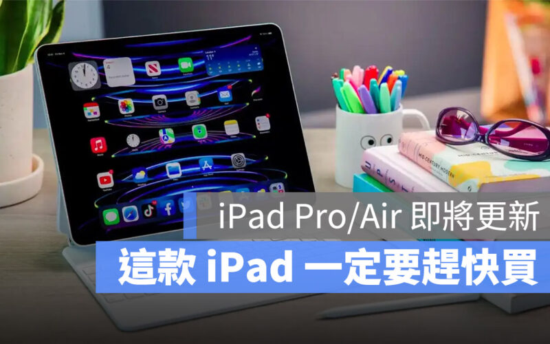 iPad Pro、iPad Air 預計三月底更新,但其中一款最好趕快買