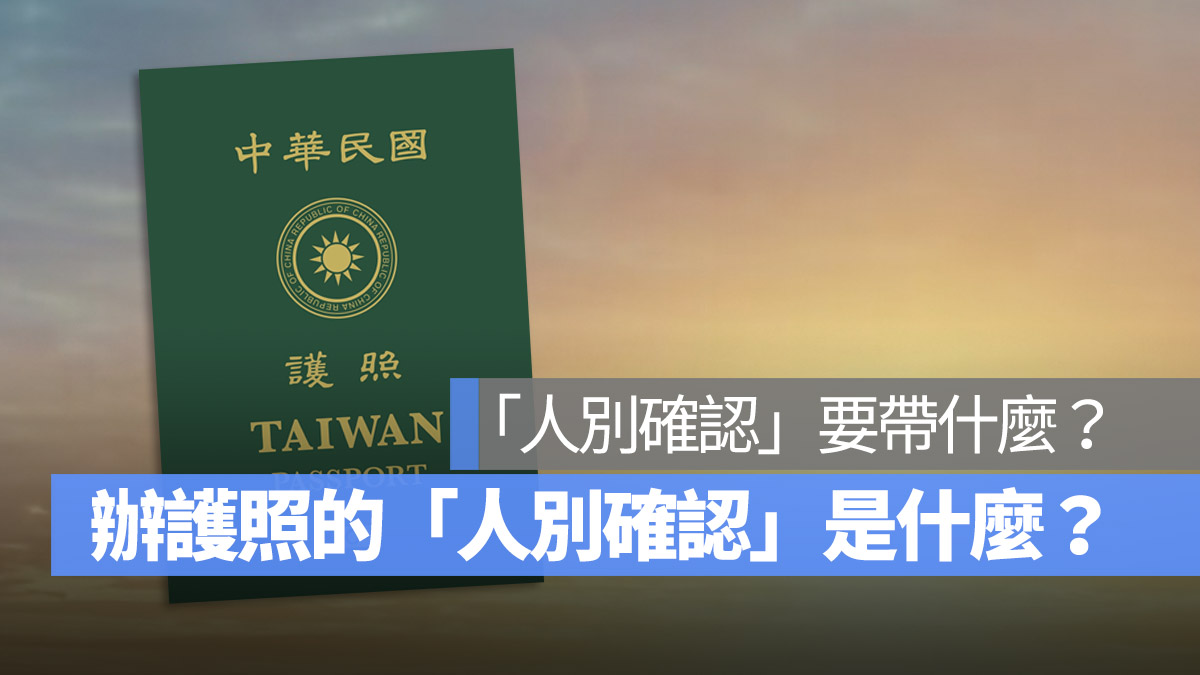 戶政事務所辦護照 首次辦護照 人別確認是什麼？ 人別確認要帶什麼？