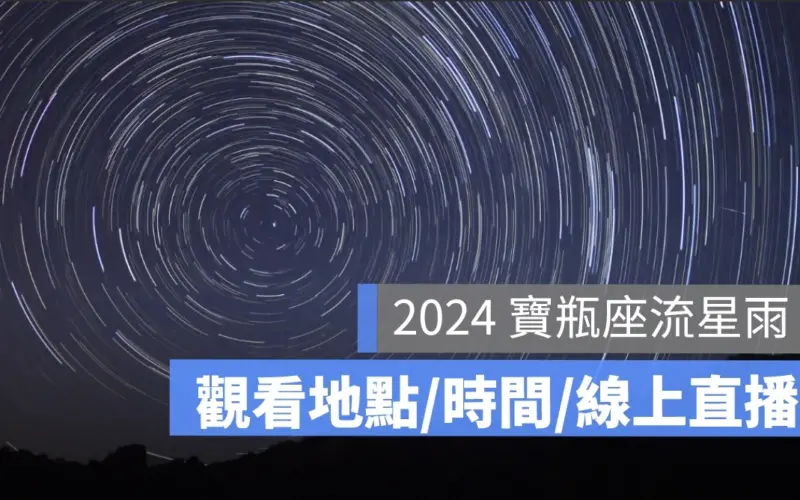 2024 寶瓶座流星雨直播來了!流星雨最佳觀看地點、時間(天文台 Youtube)