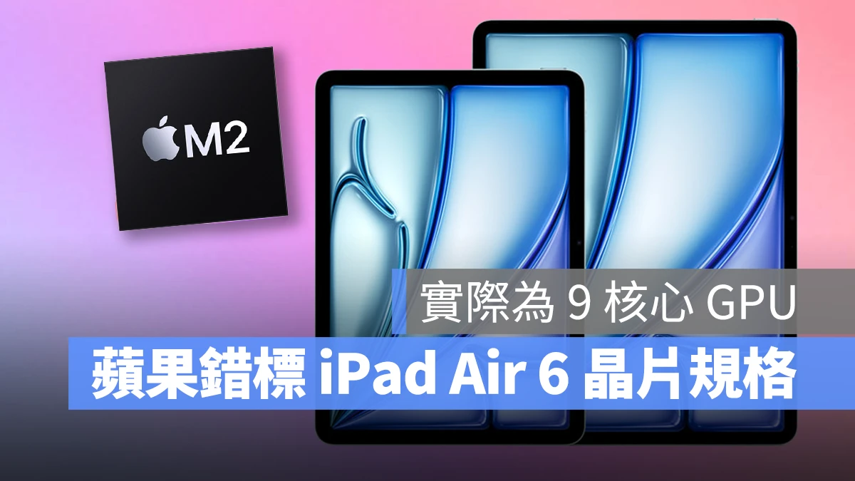 蘋果搞烏龍錯標規格！iPad Air 6 的 M2 晶片實際為 9 核心 GPU 版本 - 蘋果仁 - 果仁 iPhone/iOS/好物推薦科技媒體