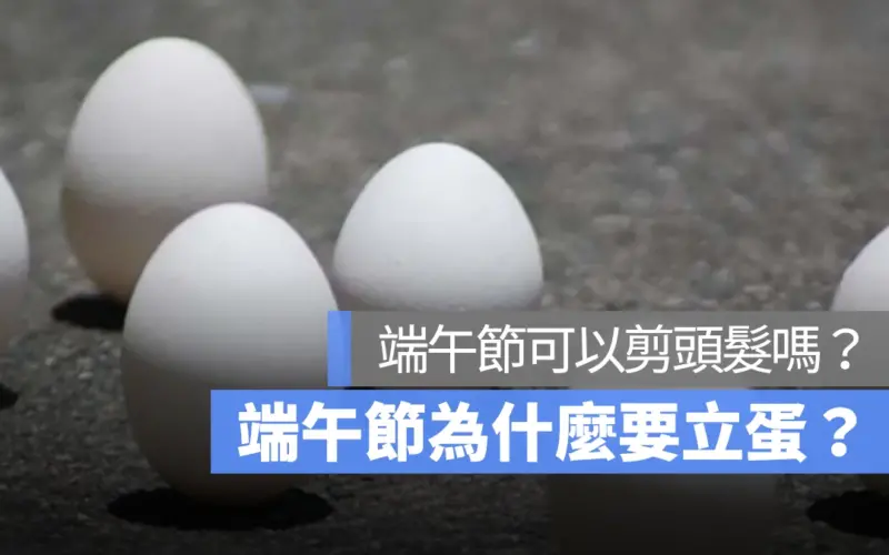 端午節習俗禁忌：為什麼要立蛋？可以剪頭髮嗎？這裡一起告訴你
