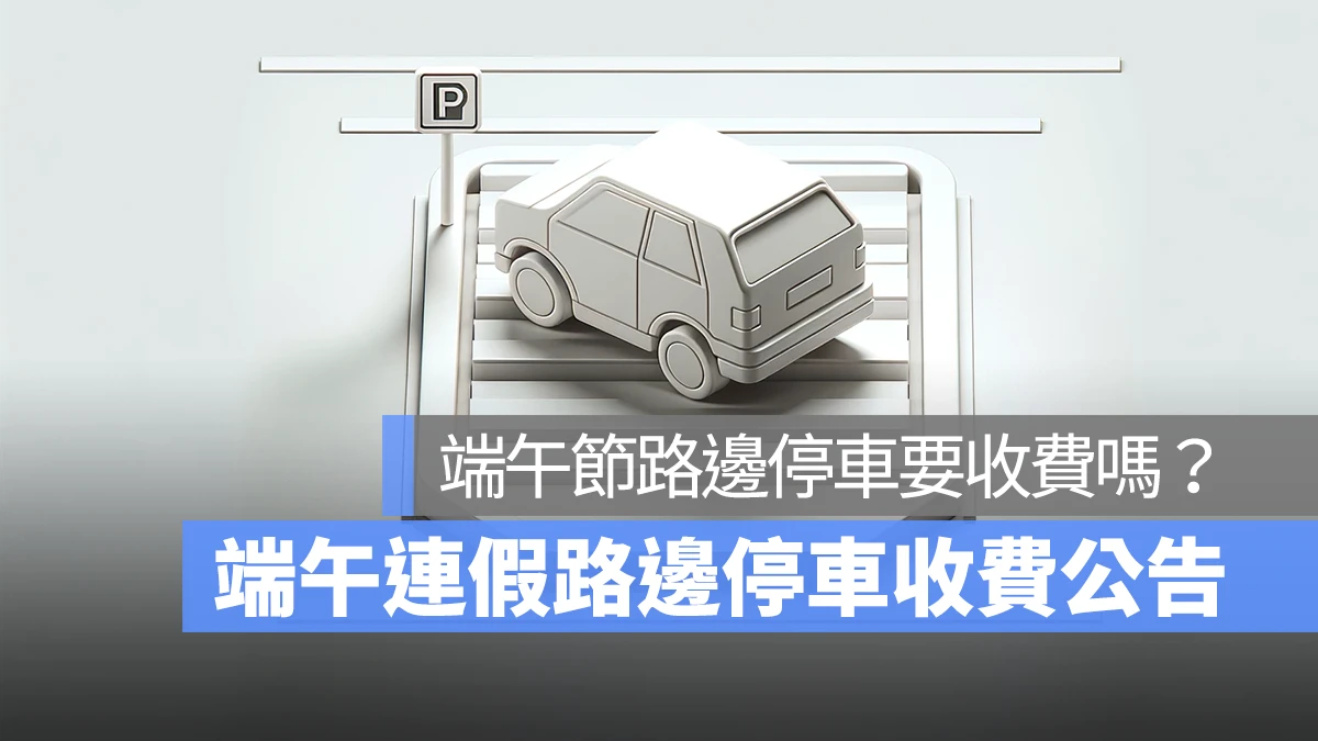2024 端午連假路邊停車收費公告 端午連假路邊停車要收費嗎？