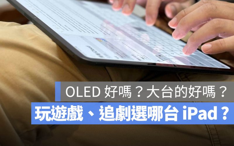 玩遊戲、追劇適合買哪一台 iPad？需要 13 吋大螢幕嗎？這裡告訴你