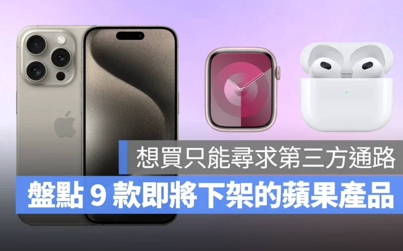 盤點秋季發表會後即將下架的 9 款蘋果產品,之後想買只能找第三方通路