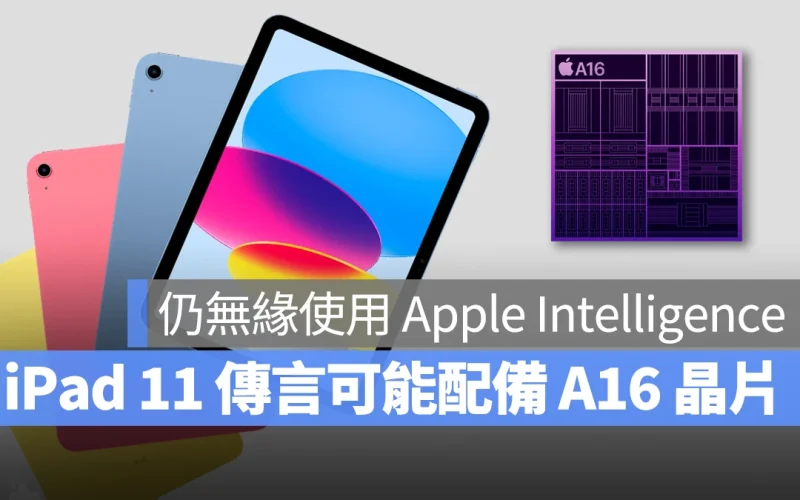 iPad 11 可能仍不支援 Apple Intelligence？又有爆料指出會配備 A16 晶片