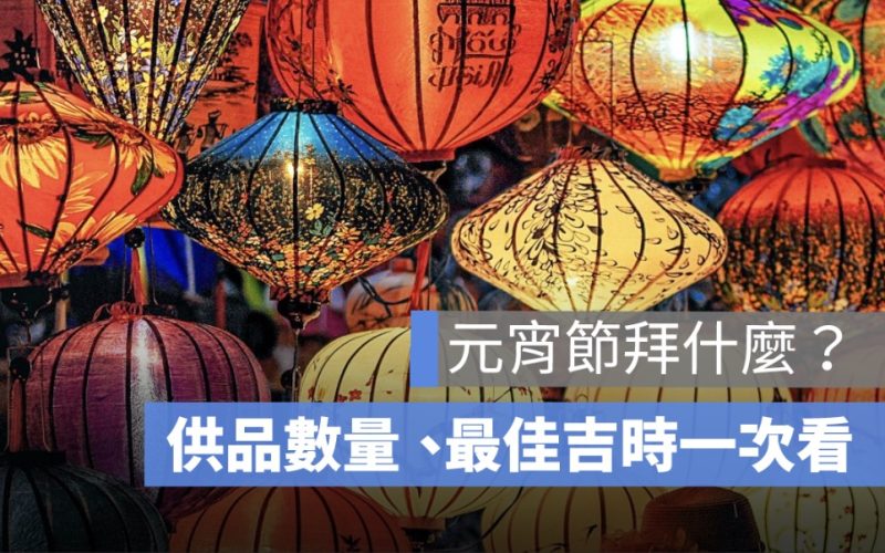 元宵節要拜拜嗎？拜拜時間、拜拜怎麼說、供品數量一次看