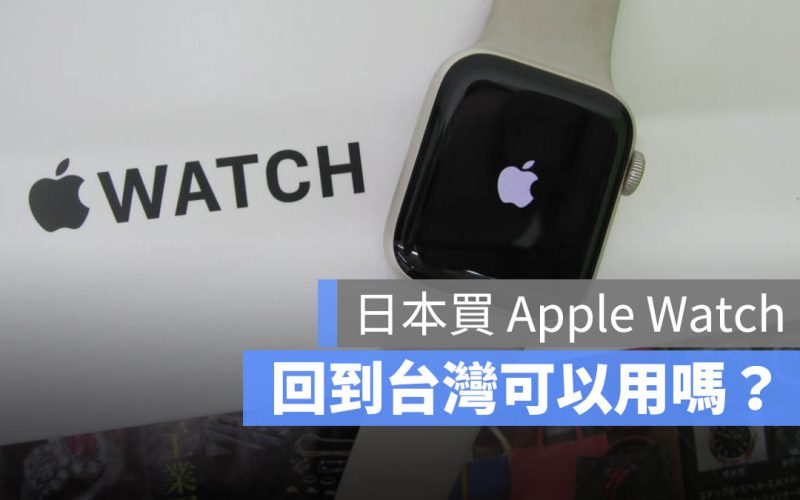 日本買 Apple Watch 台灣可以開通使用嗎？沒問題，但有 3 點要注意