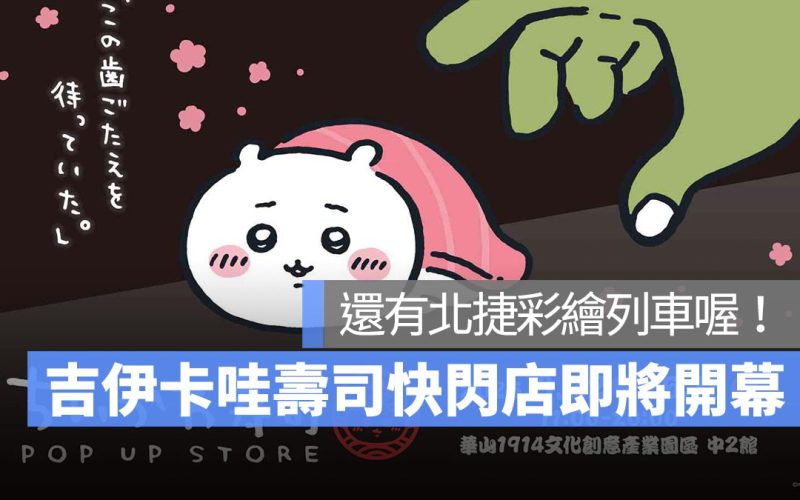吉伊卡哇壽司快閃店 3/22 起在華山開幕!配合活動還有捷運的吉伊卡哇彩繪列車可以搭乘!