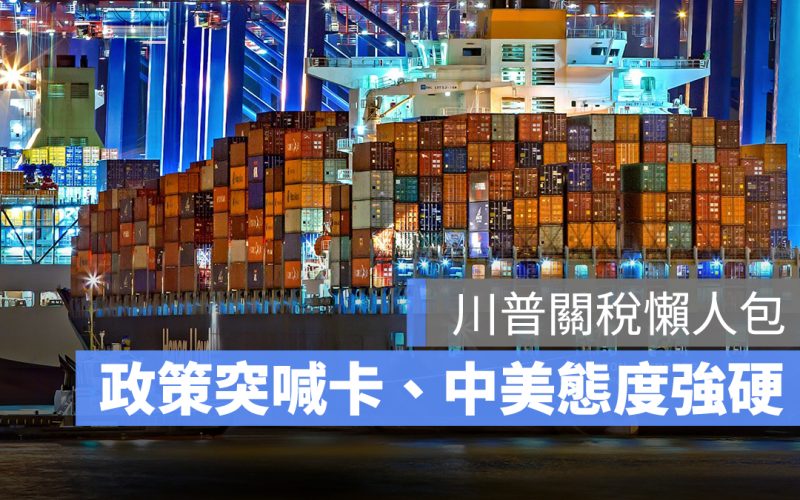 川普關稅懶人包：關稅政策突喊卡、中美互不低頭、台灣被列首批談判名單