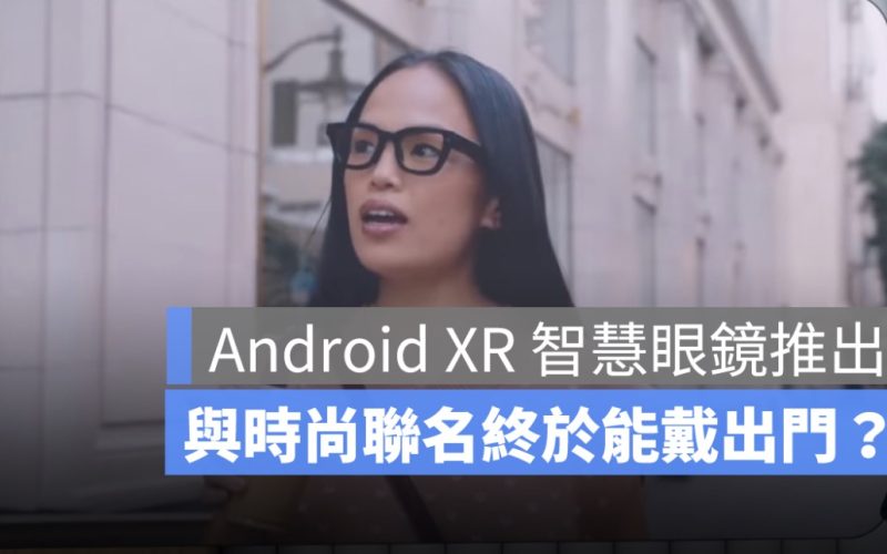 Google 推出 Android XR 智慧眼鏡！Gemini AI 上身，與時尚聯名終於能戴出門？