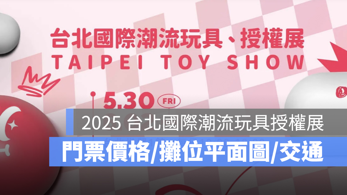 2025 台北國際潮流玩具授權展：時間地點、門票價格、攤位平面圖、交通一次看