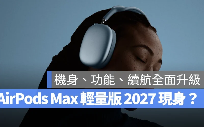 AirPods Max 「輕量版」預計 2027 登場,機身設計、音訊功能、續航表現全面升級