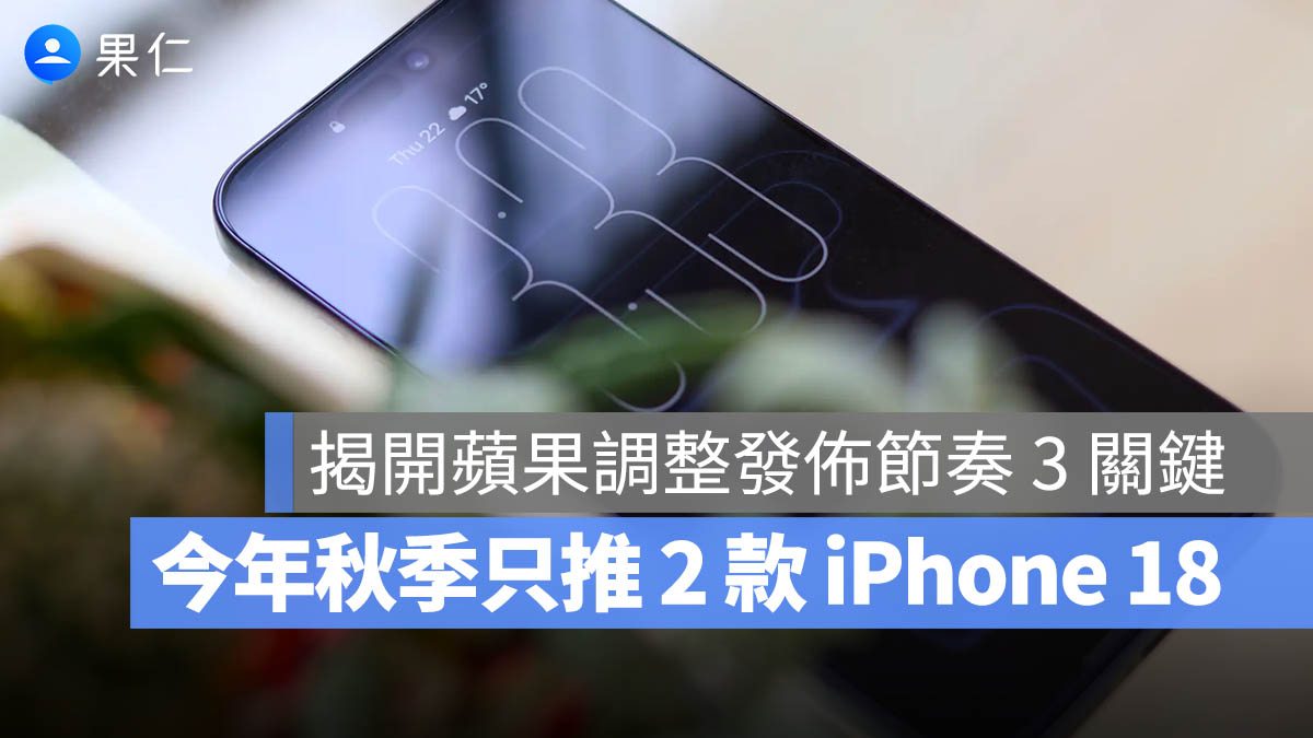 2026 年 iPhone 18 只發表 2 款，另外 2 款延到明年推出！為何蘋果調整了節奏？