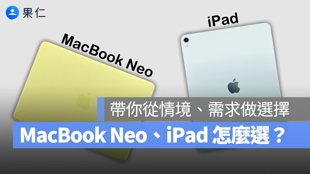 MacBook Neo、iPad 怎麼選？帶你從情境、使用需求做選擇，不花冤望錢