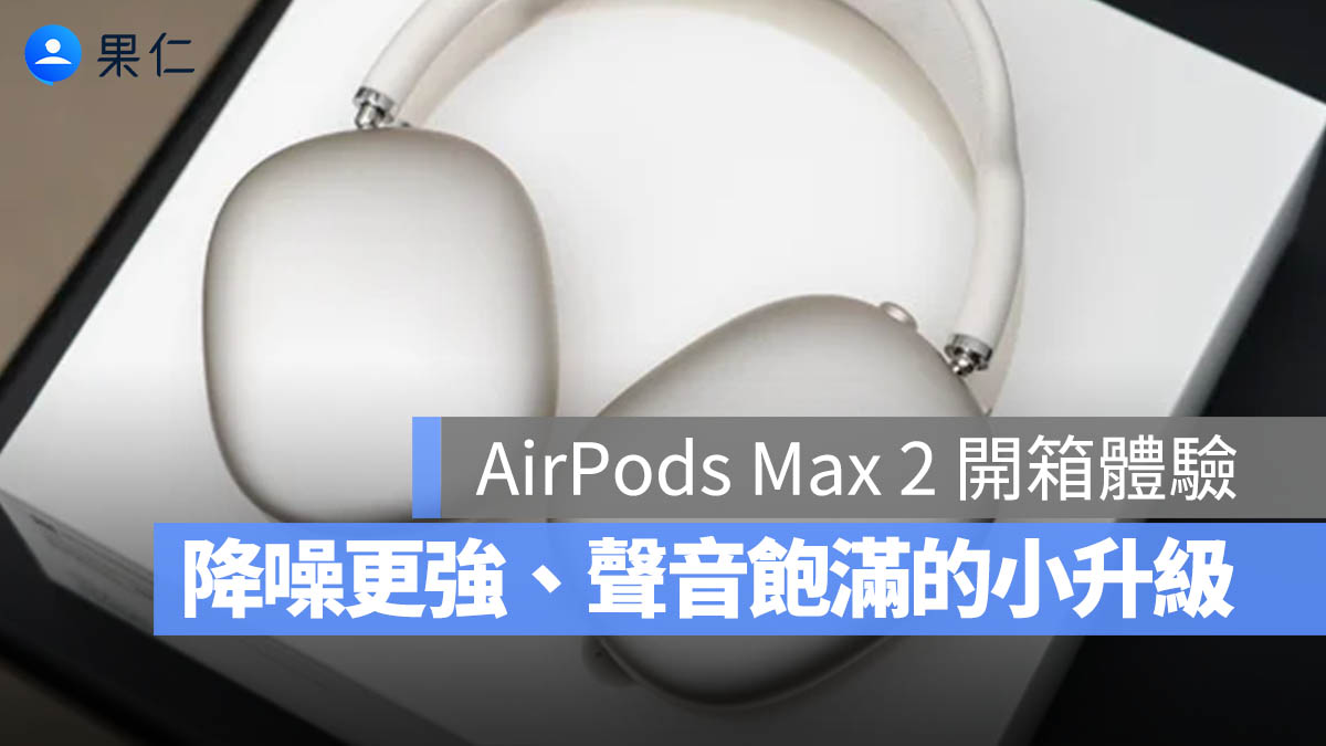 AirPods Max 2 開箱體驗:降噪更強、聲音更飽滿,穩定更新的小升級