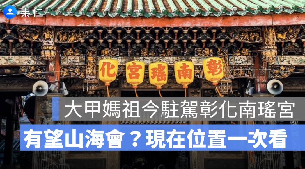 大甲媽祖今駐駕彰化南瑤宮！白沙屯媽祖有望山海會，現在位置一次看