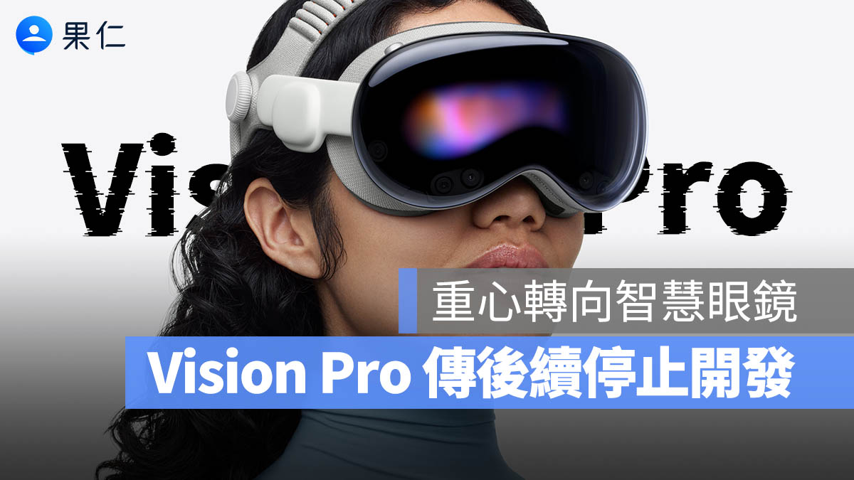 Apple 傳已放棄 Vision Pro 後續開發？M5 升級仍救不了銷量，重心轉向智慧眼鏡