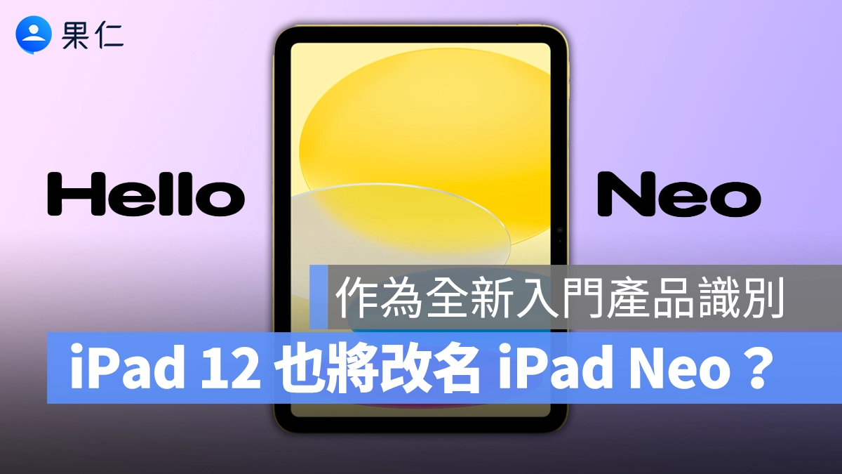 「Neo」成為入門代名詞？傳言蘋果有意將 iPad 12 命名為 iPad Neo
