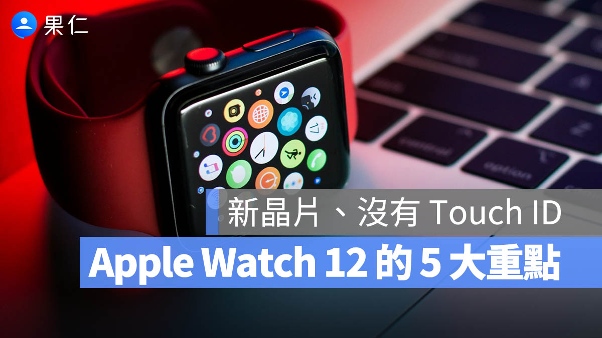 Apple Watch 12 上市時間幾號？外型、晶片、Touch ID、健康功能與等 5 大重點整理
