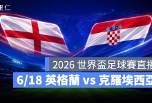 FIFA World Cup 2026 世界盃足球賽 世足賽 世界盃 世足賽程 世足賽直播 世界盃直播 轉播 LIVE 線上看 英格蘭 克羅埃西亞