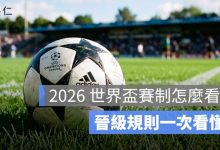 2026 世界盃賽制怎麼看？48 隊、12 組、32 強晉級規則一次看懂