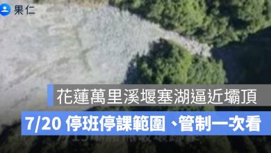 花蓮萬里溪堰塞湖逼近壩頂!7/20 停班停課範圍、橋梁管制一次看